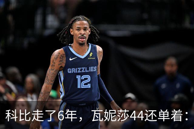 科比走了6年，瓦妮莎44还单着：不是嫁不出去，是这世上没人能嫁